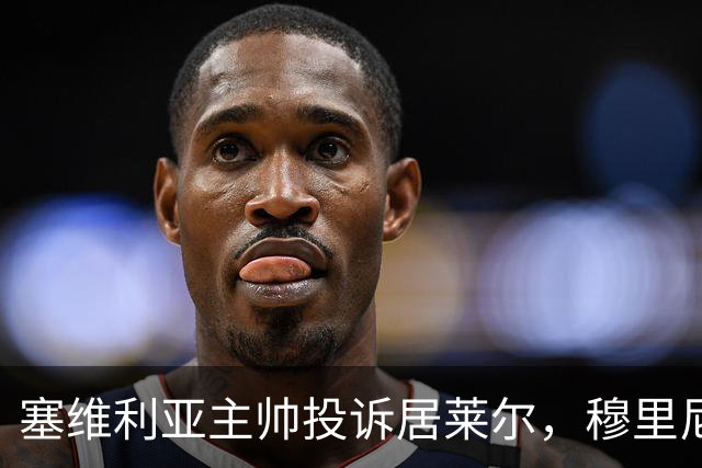 塞维利亚主帅投诉居莱尔，穆里尼奥：没人给我看过清晰画面